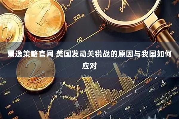景逸策略官网 美国发动关税战的原因与我国如何应对