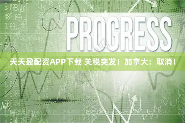 天天盈配资APP下载 关税突发！加拿大：取消！