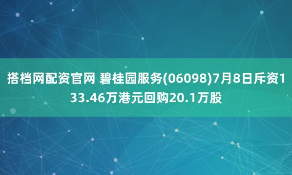 搭档网配资官网 碧桂园服务(06098)7月8日斥资133.46万港元回购20.1万股
