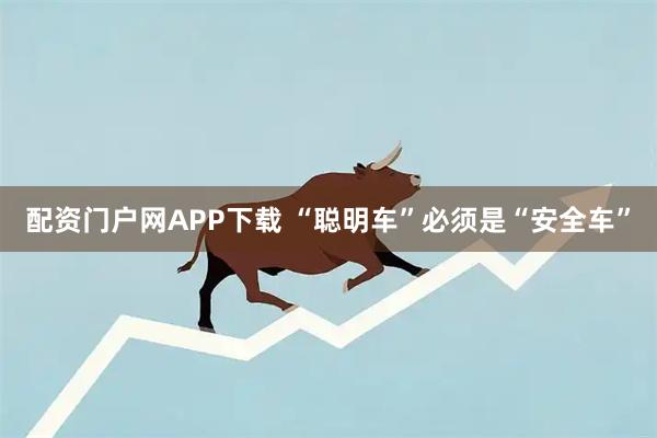 配资门户网APP下载 “聪明车”必须是“安全车”