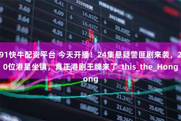 91快牛配资平台 今天开播！24集悬疑警匪剧来袭，20位港星坐镇，真正港剧王牌来了_this_the_Hong