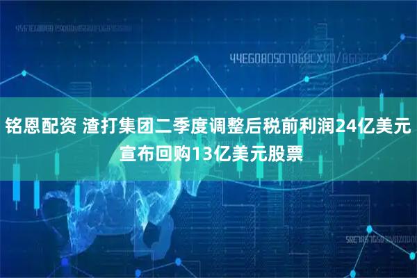 铭恩配资 渣打集团二季度调整后税前利润24亿美元 宣布回购13亿美元股票