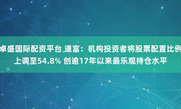 卓盛国际配资平台 道富：机构投资者将股票配置比例上调至54.8% 创逾17年以来最乐观持仓水平