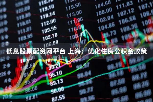 低息股票配资网平台 上海：优化住房公积金政策