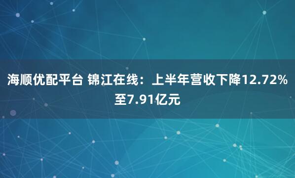 海顺优配平台 锦江在线：上半年营收下降12.72%至7.91亿元