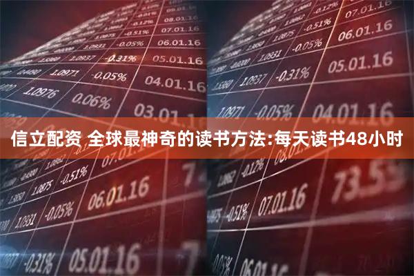 信立配资 全球最神奇的读书方法:每天读书48小时