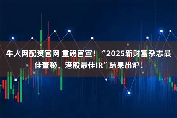 牛人网配资官网 重磅官宣！“2025新财富杂志最佳董秘、港股最佳IR”结果出炉！