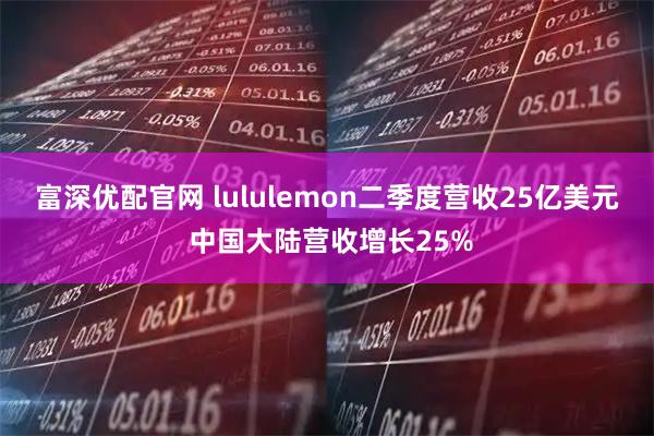 富深优配官网 lululemon二季度营收25亿美元 中国大陆营收增长25%