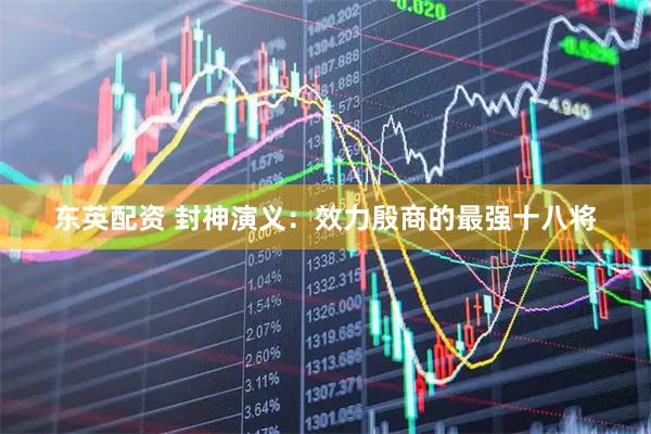 东英配资 封神演义：效力殷商的最强十八将